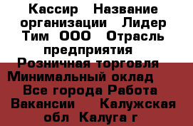 Кассир › Название организации ­ Лидер Тим, ООО › Отрасль предприятия ­ Розничная торговля › Минимальный оклад ­ 1 - Все города Работа » Вакансии   . Калужская обл.,Калуга г.